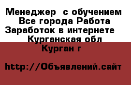 Менеджер (с обучением) - Все города Работа » Заработок в интернете   . Курганская обл.,Курган г.